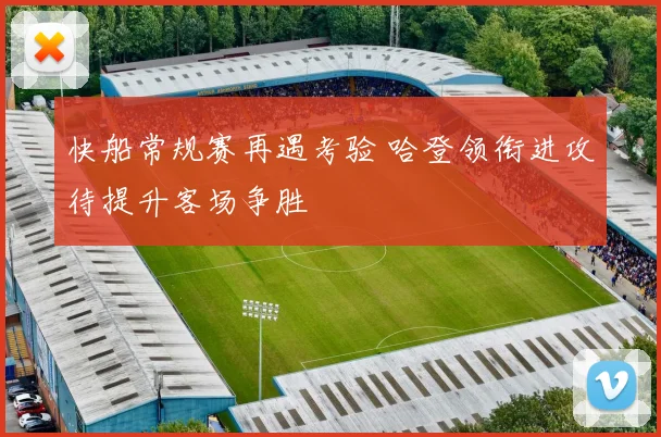 快船常规赛再遇考验 哈登领衔进攻待提升客场争胜