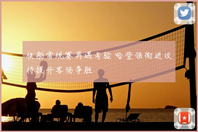 快船常规赛再遇考验 哈登领衔进攻待提升客场争胜