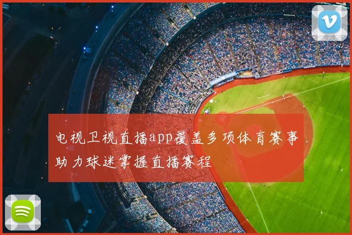 电视卫视直播app覆盖多项体育赛事助力球迷掌握直播赛程