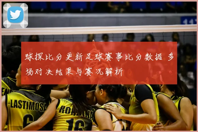 球探比分更新足球赛事比分数据 多场对决结果与赛况解析