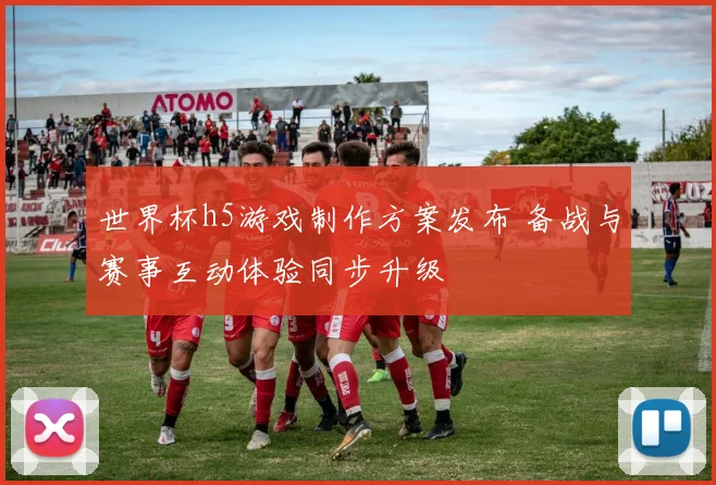 世界杯h5游戏制作方案发布 备战与赛事互动体验同步升级