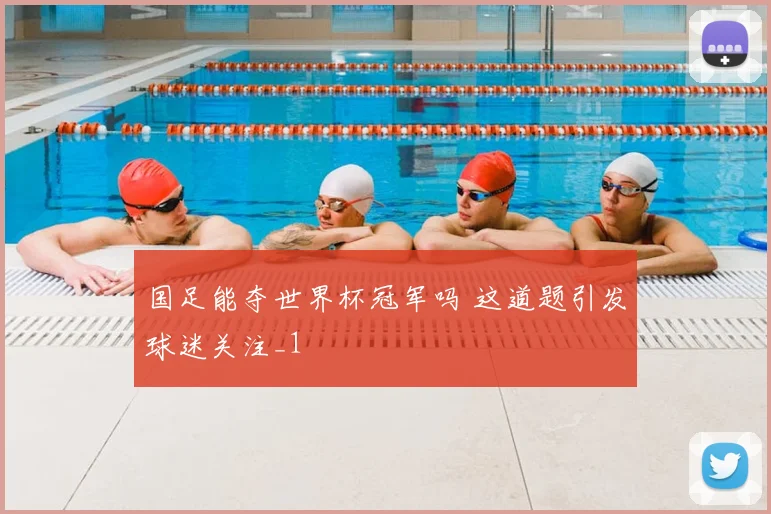 国足能夺世界杯冠军吗 这道题引发球迷关注_1